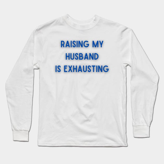 Raising My Husband Is Exhausting Long Sleeve T-Shirt by Bella Designs